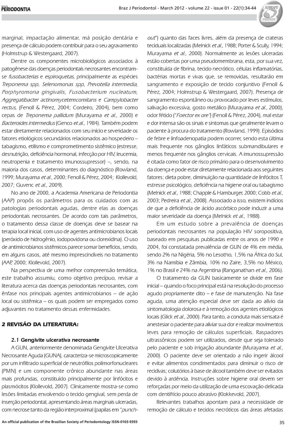 Prevotella intermedia, Porphyromona gingivalis, Fusobacterium nucleatum, Aggregatibacter actinomycetemcomitans e Campylobacter rectus, (Fenoll & Pérez, 2004; Cordeiro, 2004), bem como cepas de