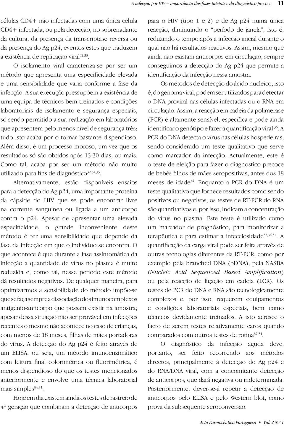 O isolamento viral caracteriza-se por ser um método que apresenta uma especificidade elevada e uma sensibilidade que varia conforme a fase da infecção.