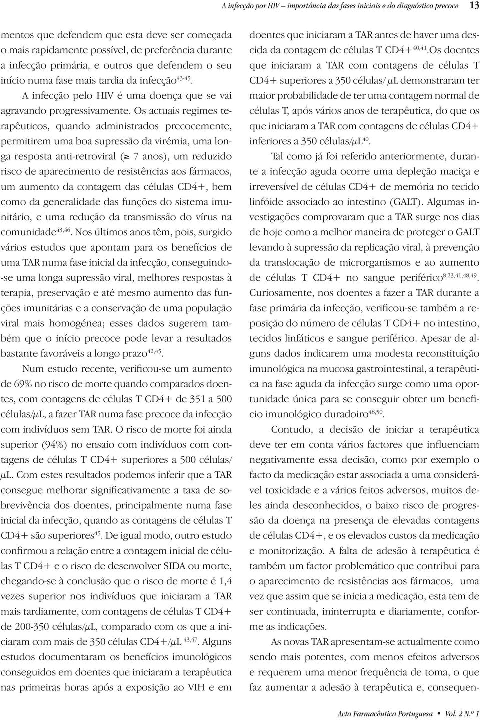 Os actuais regimes terapêuticos, quando administrados precocemente, permitirem uma boa supressão da virémia, uma longa resposta anti-retroviral ( 7 anos), um reduzido risco de aparecimento de