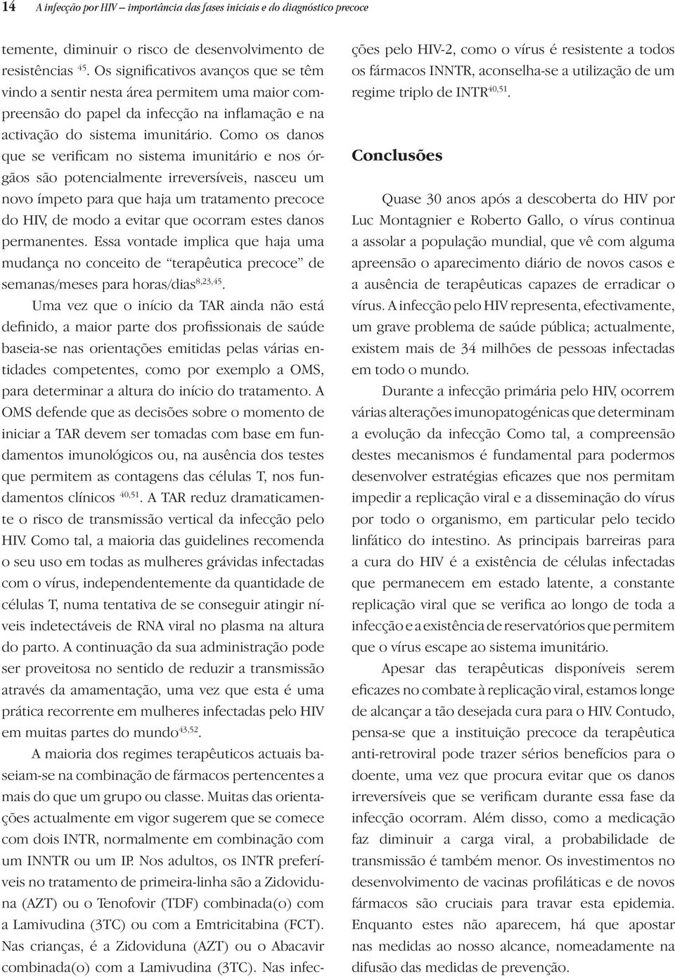 Como os danos que se verificam no sistema imunitário e nos órgãos são potencialmente irreversíveis, nasceu um novo ímpeto para que haja um tratamento precoce do HIV, de modo a evitar que ocorram