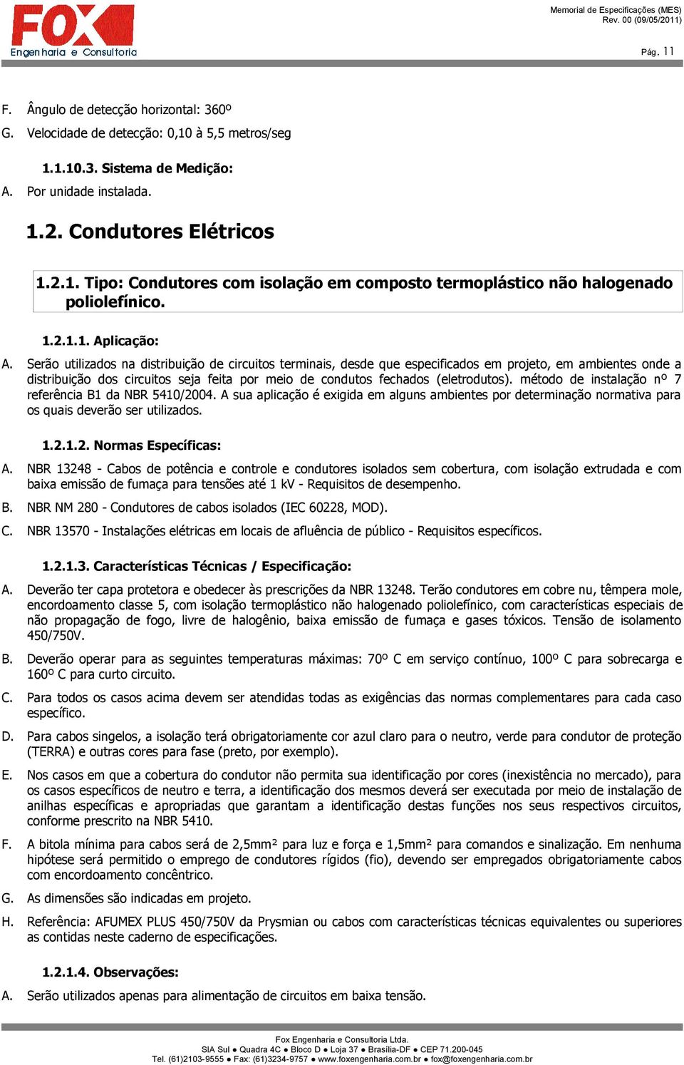 Serão utilizados na distribuição de circuitos terminais, desde que especificados em projeto, em ambientes onde a distribuição dos circuitos seja feita por meio de condutos fechados (eletrodutos).