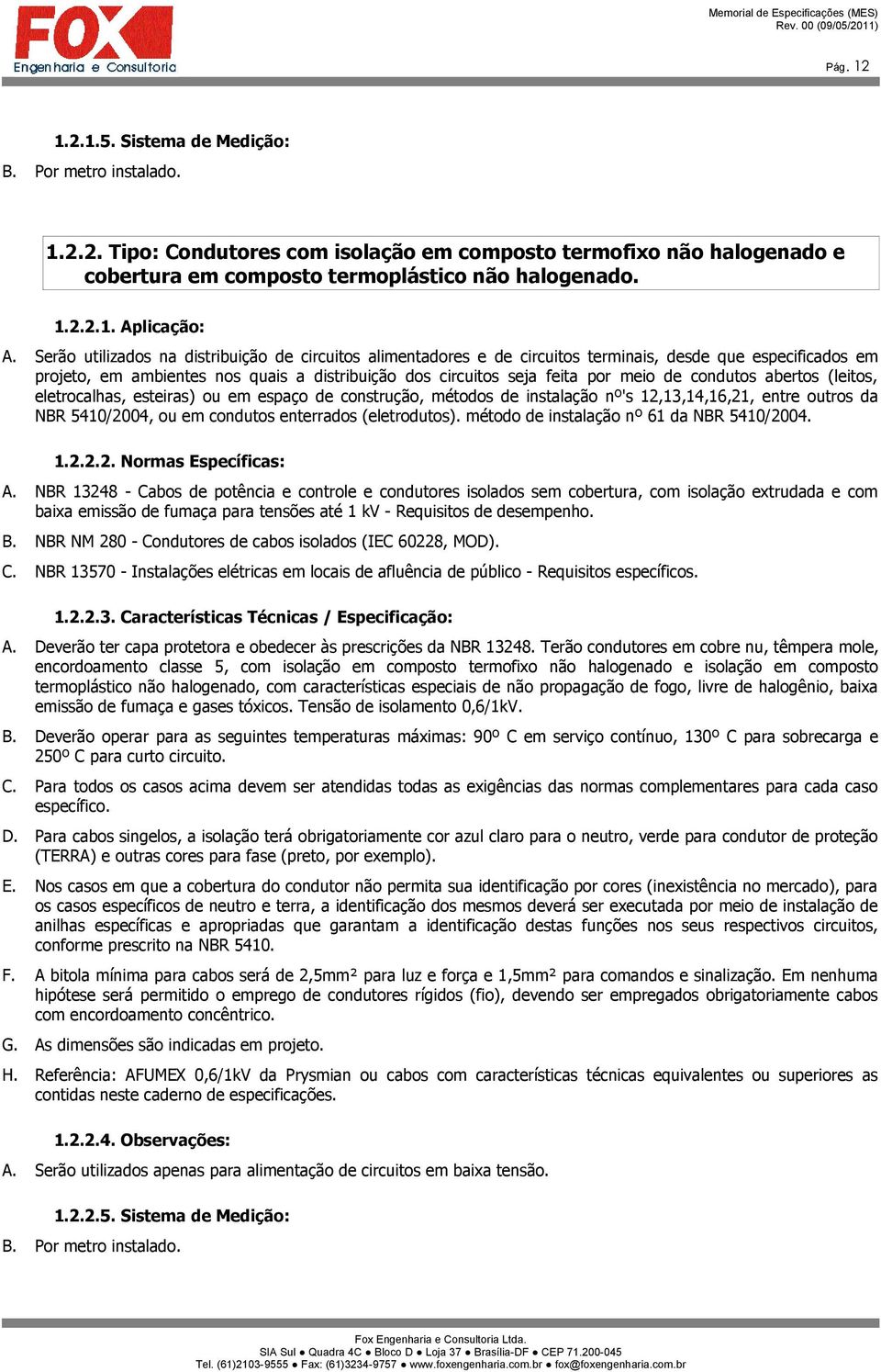 condutos abertos (leitos, eletrocalhas, esteiras) ou em espaço de construção, métodos de instalação nº's 12,13,14,16,21, entre outros da NBR 5410/2004, ou em condutos enterrados (eletrodutos).