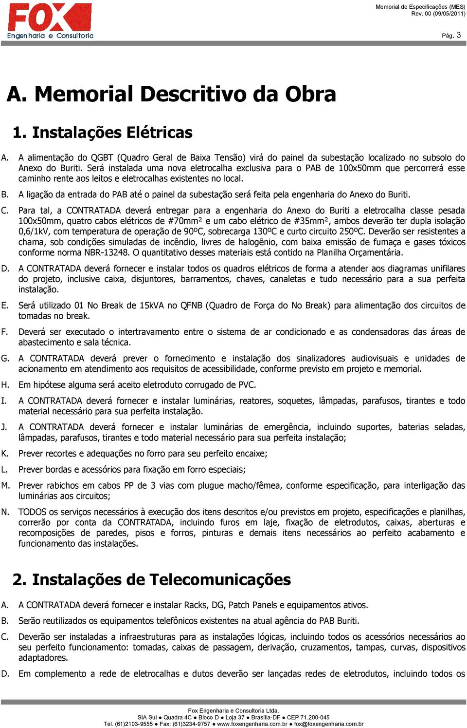 A ligação da entrada do PAB até o painel da subestação será feita pela engenharia do Anexo do Buriti. C.