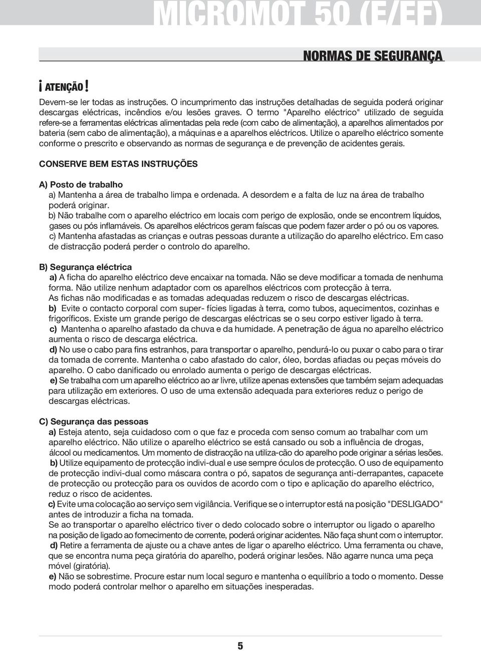 máquinas e a aparelhos eléctricos. Utilize o aparelho eléctrico somente conforme o prescrito e observando as normas de segurança e de prevenção de acidentes gerais.