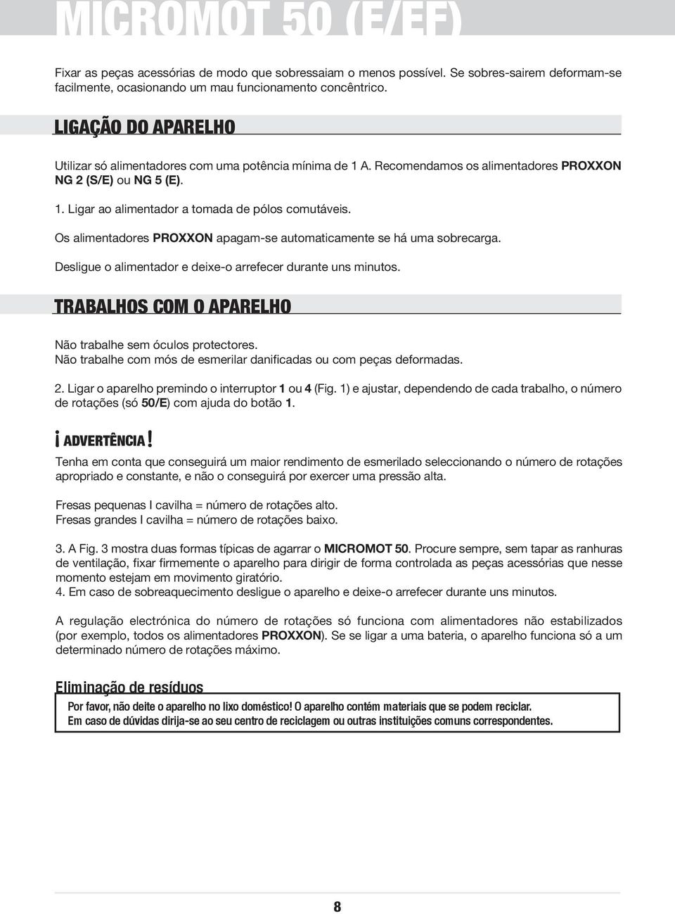 Os alimentadores PROXXON apagam-se automaticamente se há uma sobrecarga. Desligue o alimentador e deixe-o arrefecer durante uns minutos. TRABALHOS COM O APARELHO Não trabalhe sem óculos protectores.