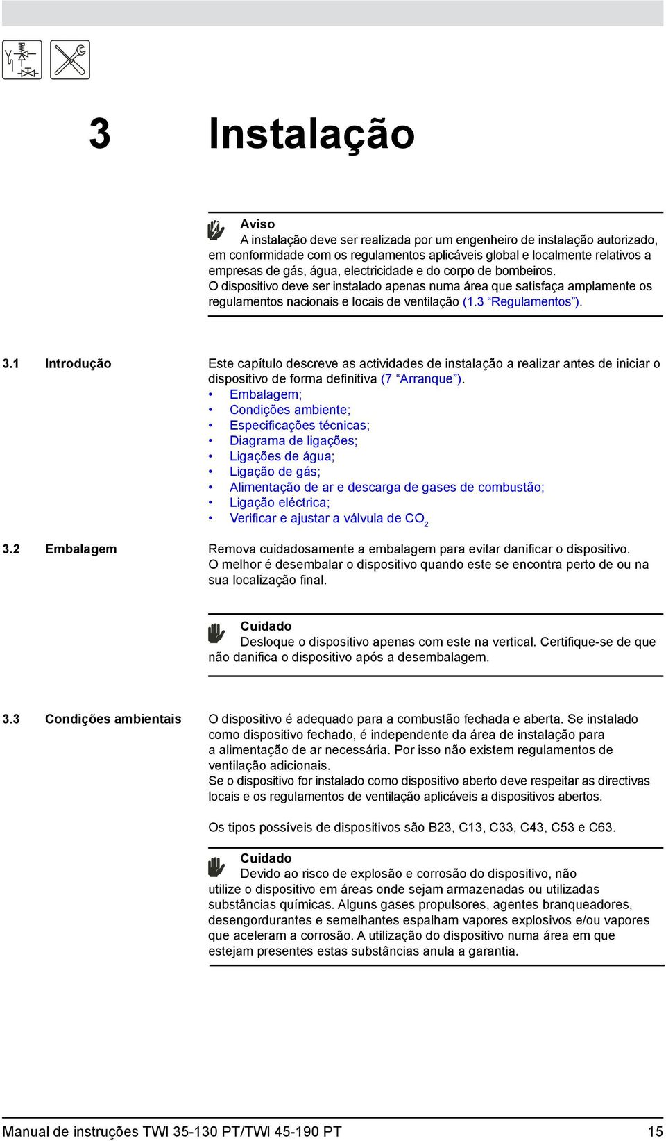 1 Introdução 3.2 Embalagem Este capítulo descreve as actividades de instalação a realizar antes de iniciar o dispositivo de forma definitiva (7 Arranque ).