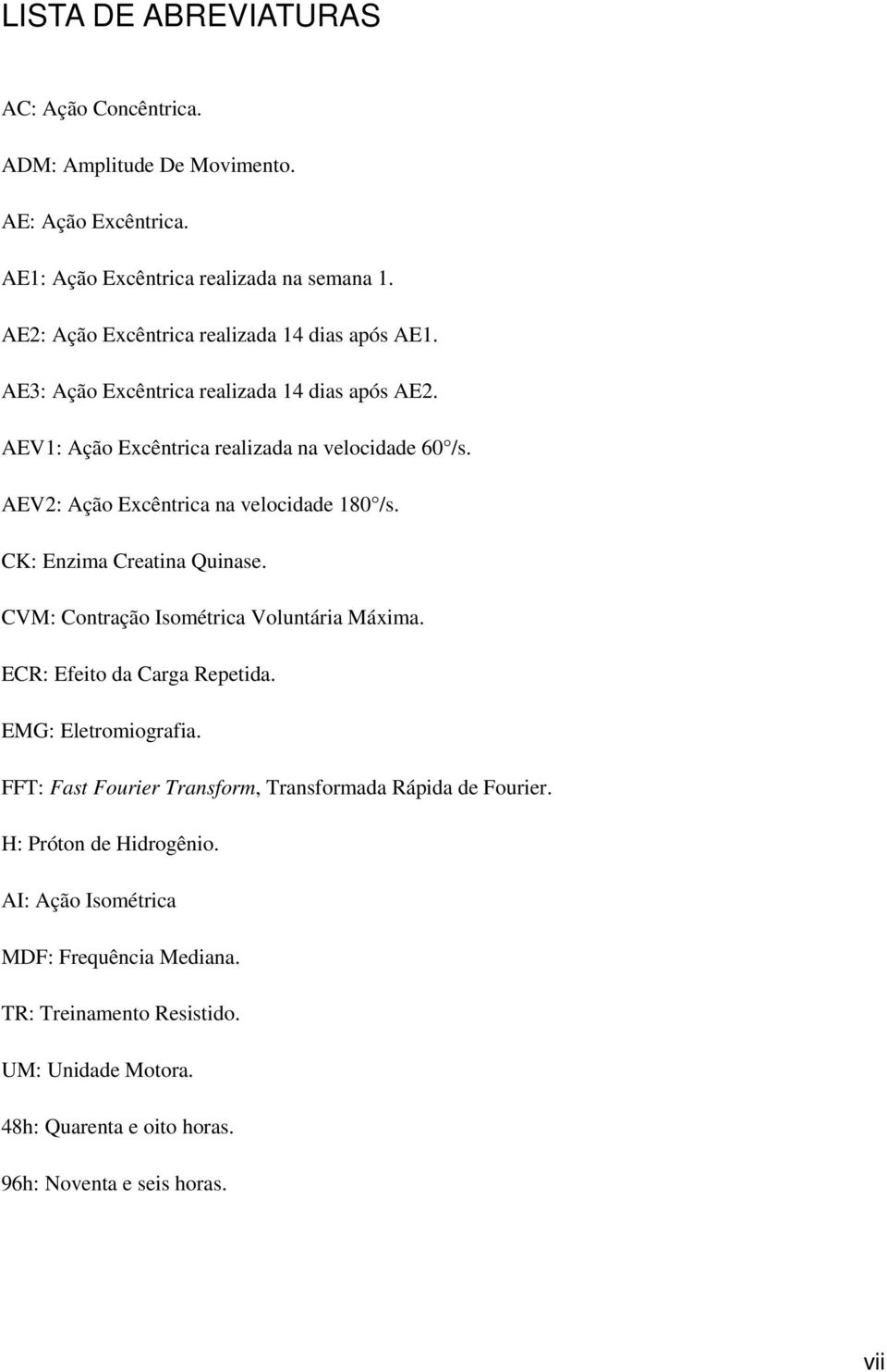 AEV2: Ação Excêntrica na velocidade 180 /s. CK: Enzima Creatina Quinase. CVM: Contração Isométrica Voluntária Máxima. ECR: Efeito da Carga Repetida. EMG: Eletromiografia.