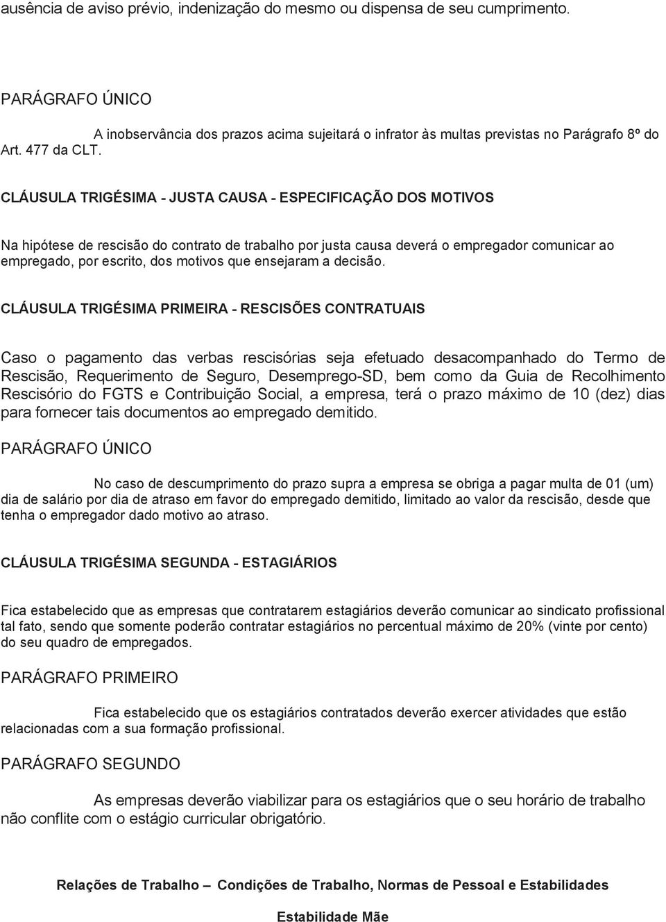 CLÁUSULA TRIGÉSIMA - JUSTA CAUSA - ESPECIFICAÇÃO DOS MOTIVOS Na hipótese de rescisão do contrato de trabalho por justa causa deverá o empregador comunicar ao empregado, por escrito, dos motivos que