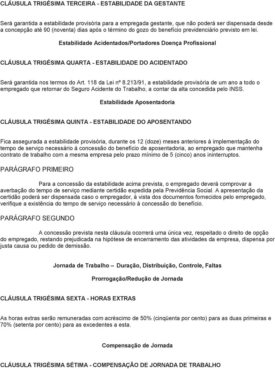 Estabilidade Acidentados/Portadores Doença Profissional CLÁUSULA TRIGÉSIMA QUARTA - ESTABILIDADE DO ACIDENTADO Será garantida nos termos do Art. 118 da Lei nº 8.