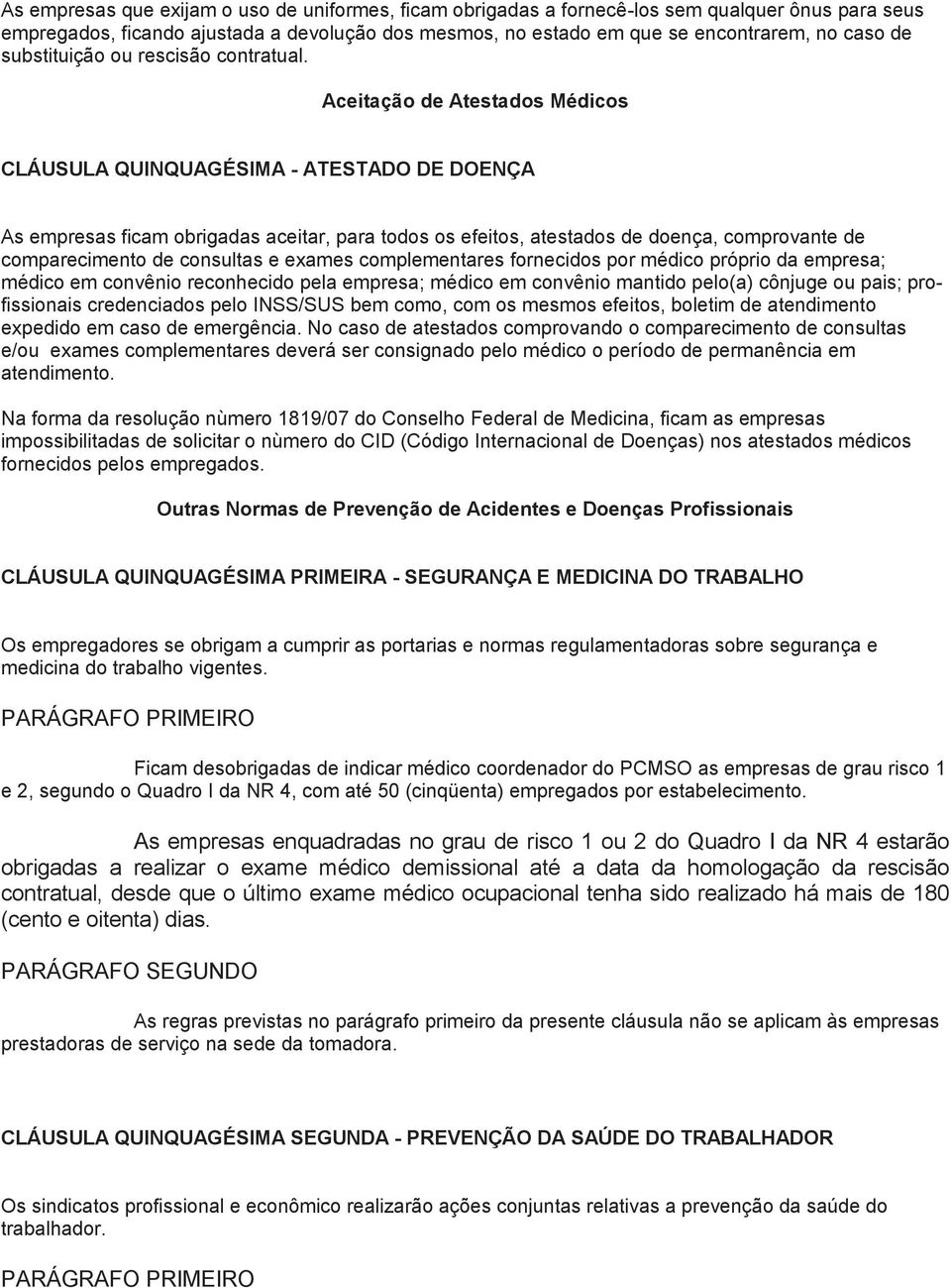 Aceitação de Atestados Médicos CLÁUSULA QUINQUAGÉSIMA - ATESTADO DE DOENÇA As empresas ficam obrigadas aceitar, para todos os efeitos, atestados de doença, comprovante de comparecimento de consultas