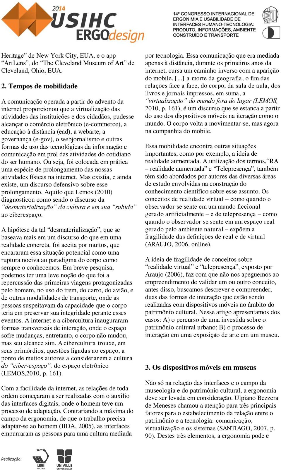 (e-commerce), a educação à distância (ead), a webarte, a governança (e-gov), o webjornalismo e outras formas de uso das tecnológicas da informação e comunicação em prol das atividades do cotidiano do