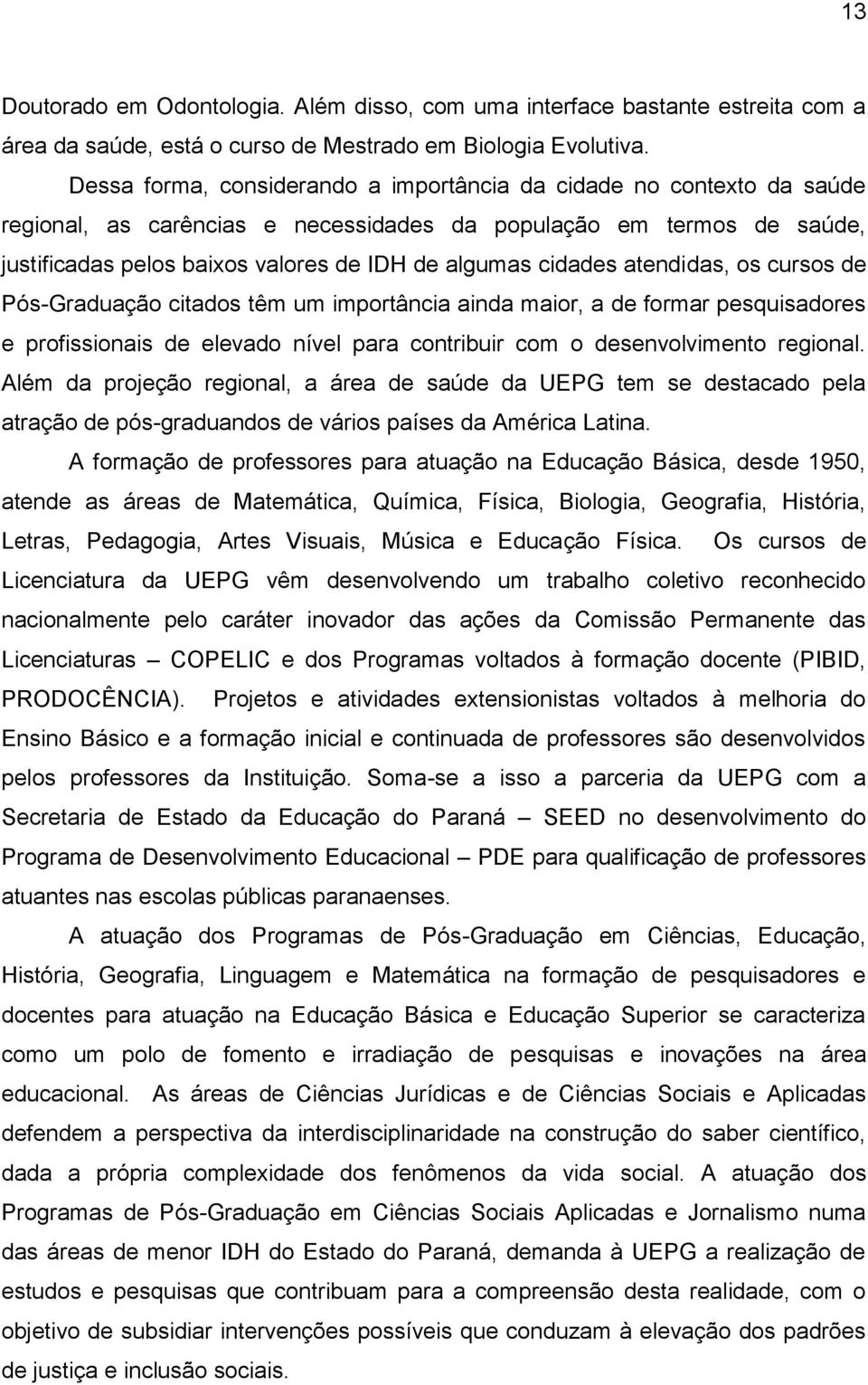 cidades atendidas, os cursos de Pós-Graduação citados têm um importância ainda maior, a de formar pesquisadores e profissionais de elevado nível para contribuir com o desenvolvimento regional.