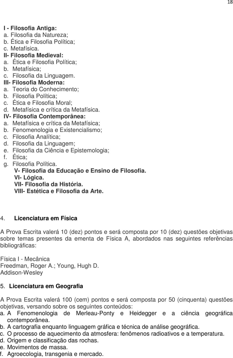 Metafísica e crítica da Metafísica; b. Fenomenologia e Existencialismo; c. Filosofia Analítica; d. Filosofia da Linguagem; e. Filosofia da Ciência e Epistemologia; f. Ética; g. Filosofia Política.