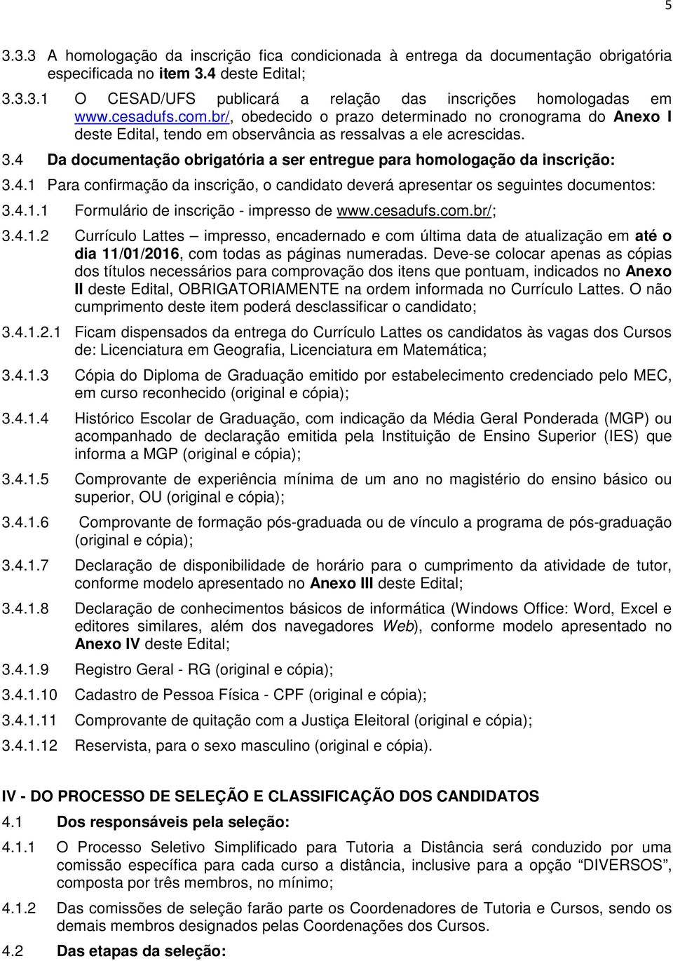 4 Da documentação obrigatória a ser entregue para homologação da inscrição: 3.4.1 Para confirmação da inscrição, o candidato deverá apresentar os seguintes documentos: 3.4.1.1 Formulário de inscrição - impresso de www.