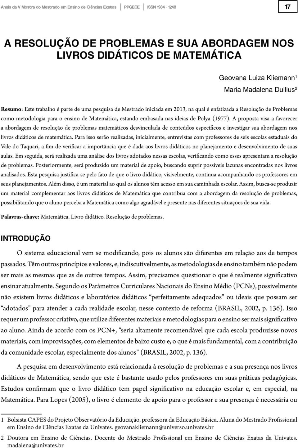 A proposta visa a favorecer a abordagem de resolução de problemas matemáticos desvinculada de conteúdos específicos e investigar sua abordagem nos livros didáticos de matemática.