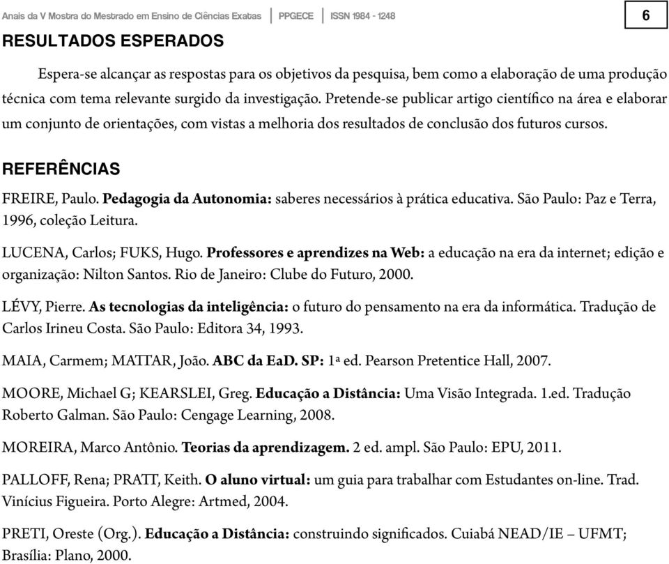 Pedagogia da Autonomia: saberes necessários à prática educativa. São Paulo: Paz e Terra, 1996, coleção Leitura. LUCENA, Carlos; FUKS, Hugo.