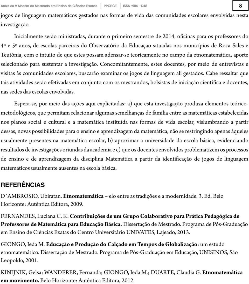 Sales e Teutônia, com o intuito de que estes possam adensar-se teoricamente no campo da etnomatemática, aporte selecionado para sustentar a investigação.