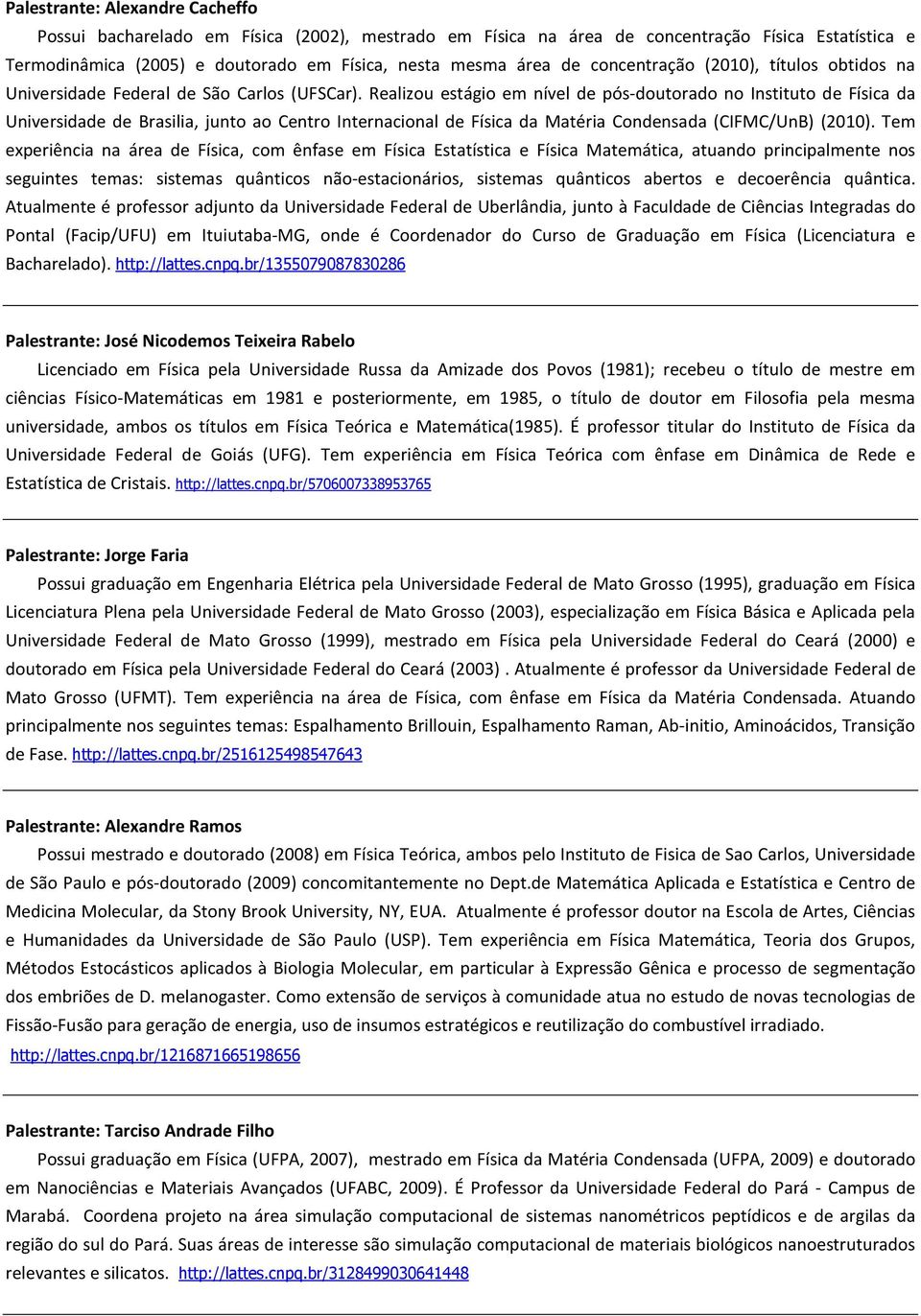 Ralizou stágio m nívl d pós-doutorado no Instituto d Física da Univrsidad d Brasilia, junto ao Cntro Intrnacional d Física da Matéria Condnsada (CIFMC/UnB) (2010).