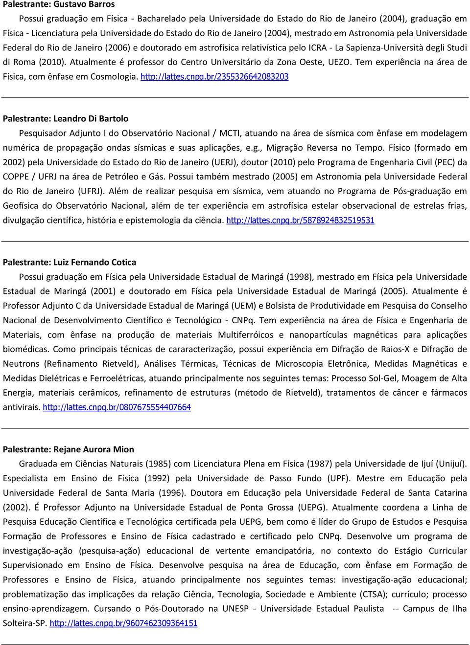 Atualmnt é profssor do Cntro Univrsitário da Zona Ost, UEZO. Tm xpriência na ára d Física, com ênfas m Cosmologia. http://latts.cnpq.