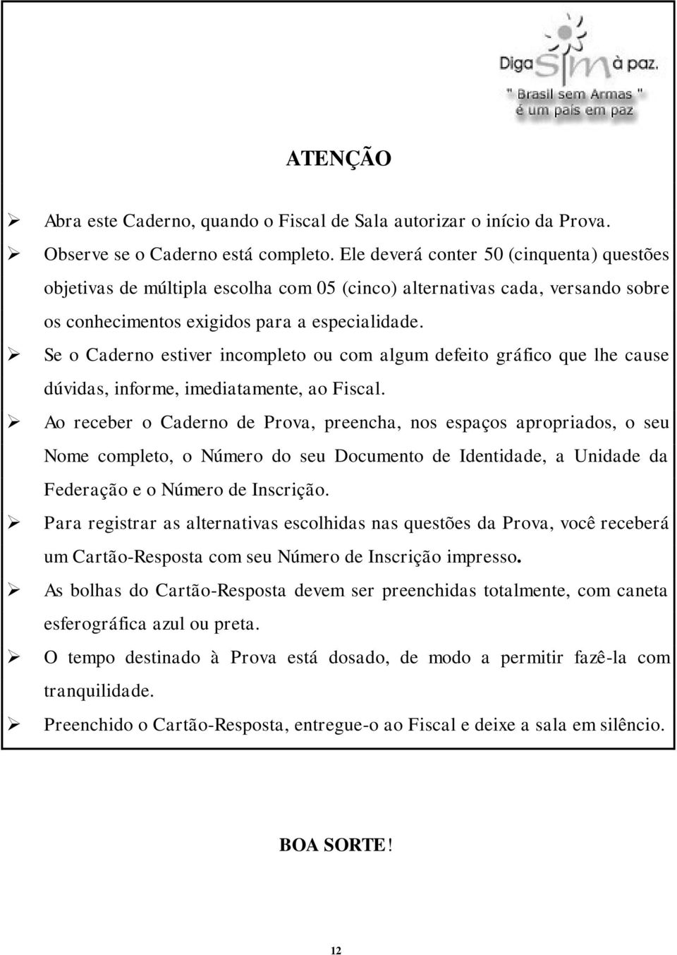 Se o Caderno estiver incompleto ou com algum defeito gráfico que lhe cause dúvidas, informe, imediatamente, ao Fiscal.