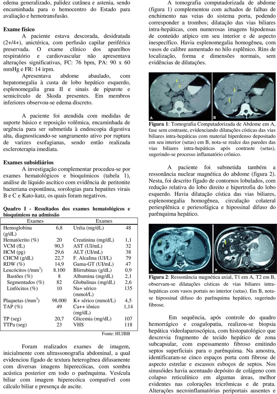 O exame clínico dos aparelhos respiratório e cardiovascular não apresentava alterações significativas, FC: 76 bpm, PA: 90 x 60 mmhg e FR: 14 irpm.