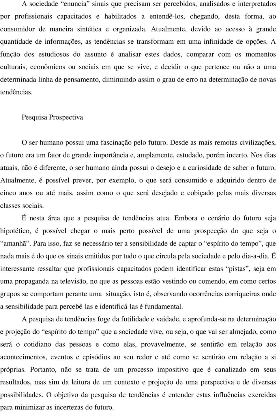 A função dos estudiosos do assunto é analisar estes dados, comparar com os momentos culturais, econômicos ou sociais em que se vive, e decidir o que pertence ou não a uma determinada linha de