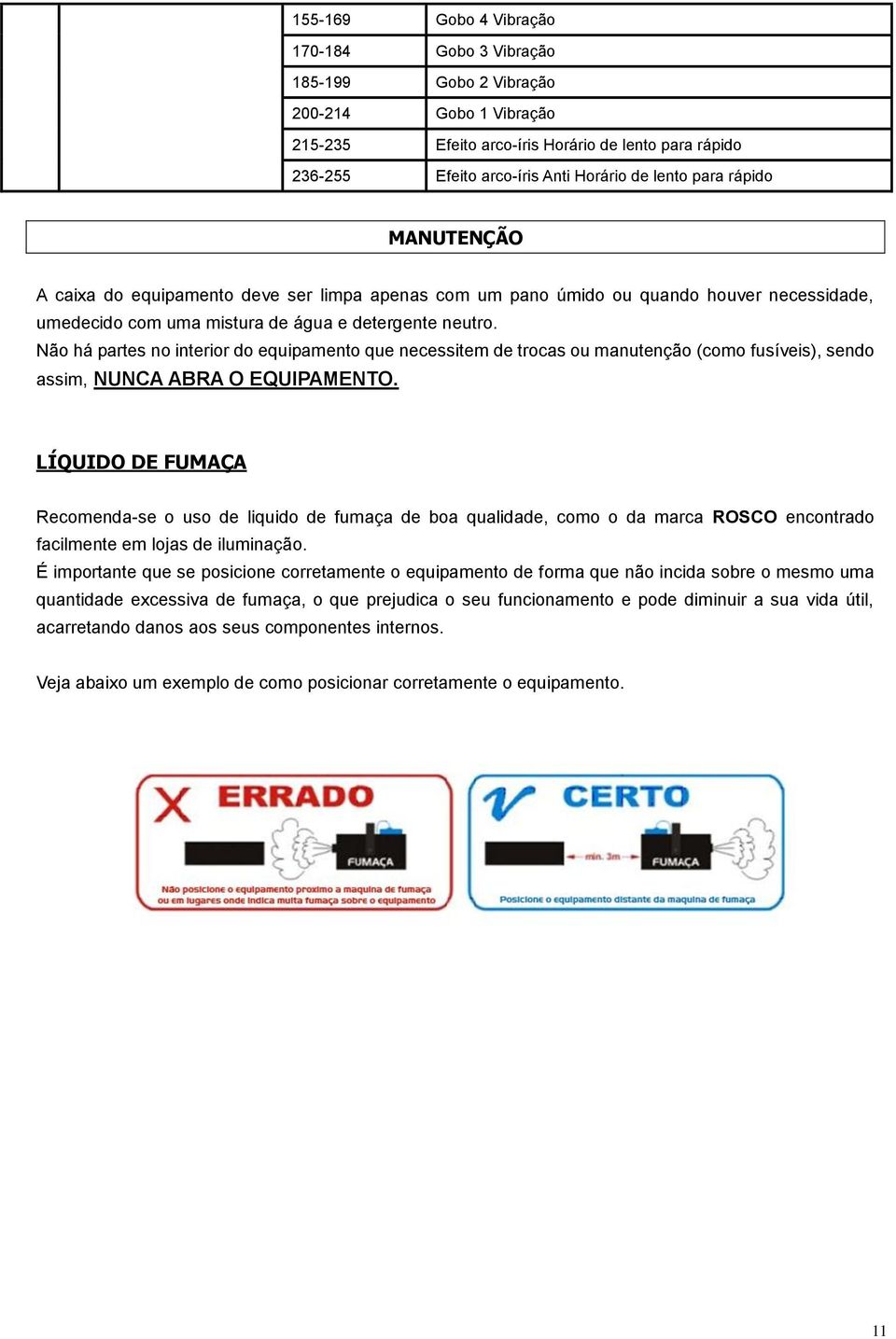 Não há partes no interior do equipamento que necessitem de trocas ou manutenção (como fusíveis), sendo assim, NUNCA ABRA O EQUIPAMENTO.