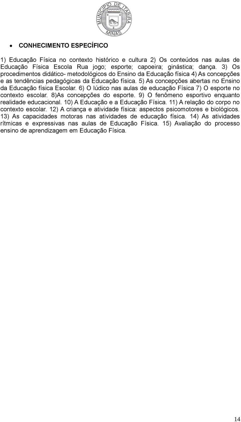 6) O lúdico nas aulas de educação Física 7) O esporte no contexto escolar. 8)As concepções do esporte. 9) O fenômeno esportivo enquanto realidade educacional. 10) A Educação e a Educação Física.