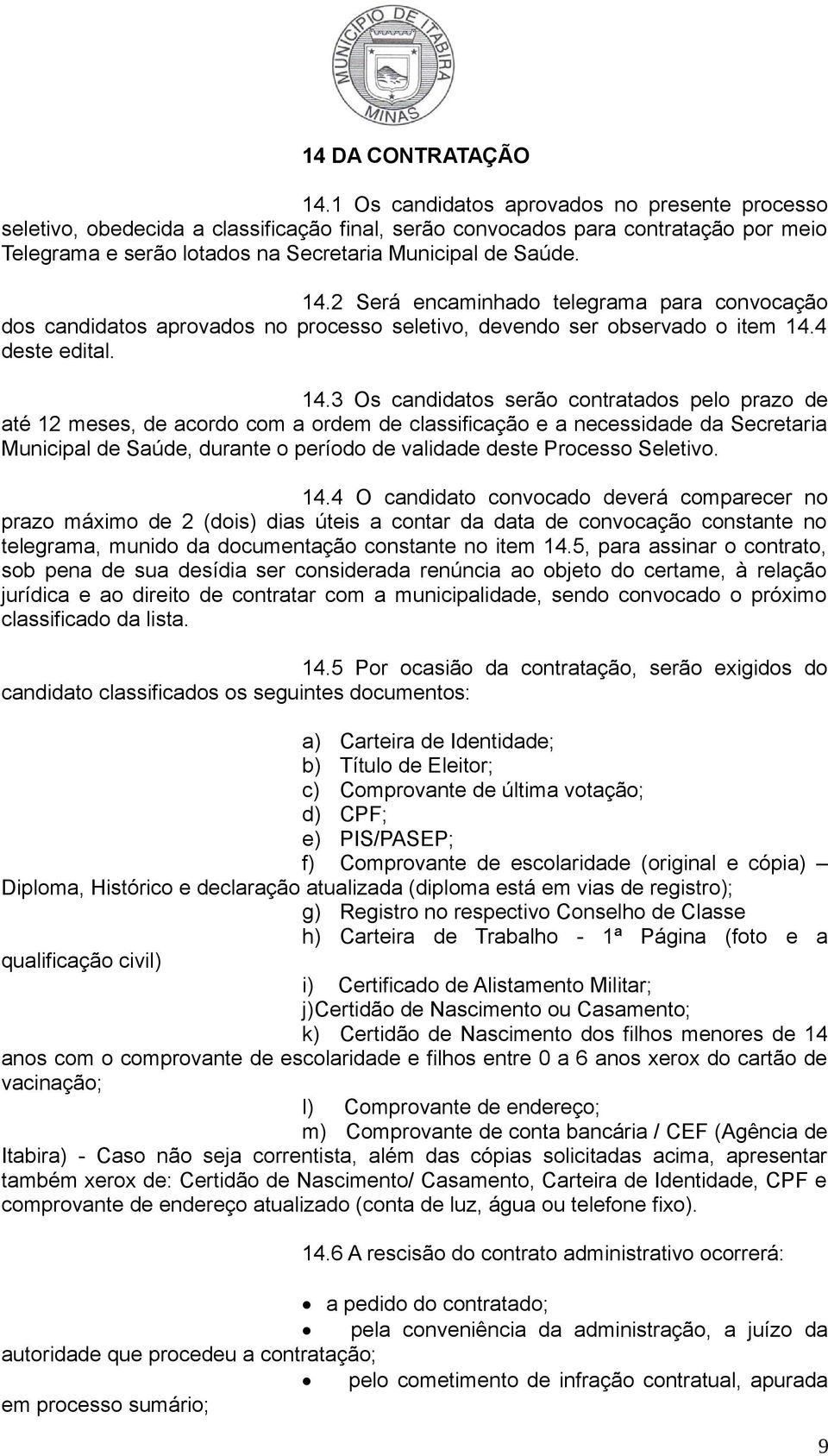 2 Será encaminhado telegrama para convocação dos candidatos aprovados no processo seletivo, devendo ser observado o item 14.