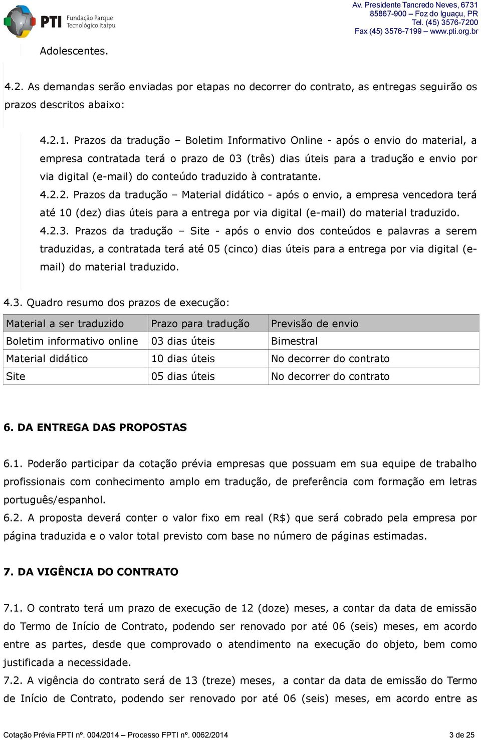 traduzido à contratante. 4.2.2. Prazos da tradução Material didático - após o envio, a empresa vencedora terá até 10 (dez) dias úteis para a entrega por via digital (e-mail) do material traduzido. 4.2.3.