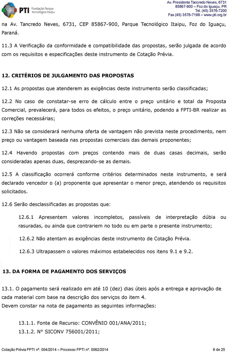 CRITÉRIOS DE JULGAMENTO DAS PROPOSTAS 12.1 As propostas que atenderem as exigências deste instrumento serão classificadas; 12.