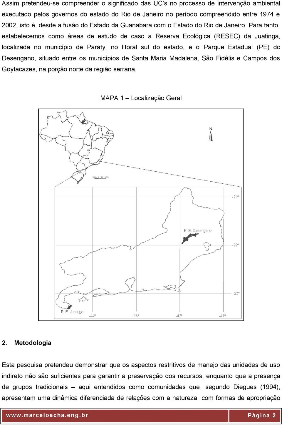 Para tanto, estabelecemos como áreas de estudo de caso a Reserva Ecológica (RESEC) da Juatinga, localizada no município de Paraty, no litoral sul do estado, e o Parque Estadual (PE) do Desengano,