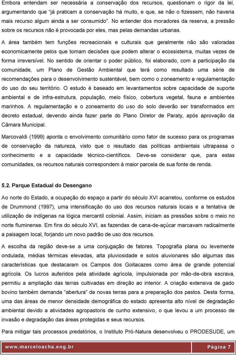 A área também tem funções recreacionais e culturais que geralmente não são valoradas economicamente pelos que tomam decisões que podem alterar o ecossistema, muitas vezes de forma irreversível.