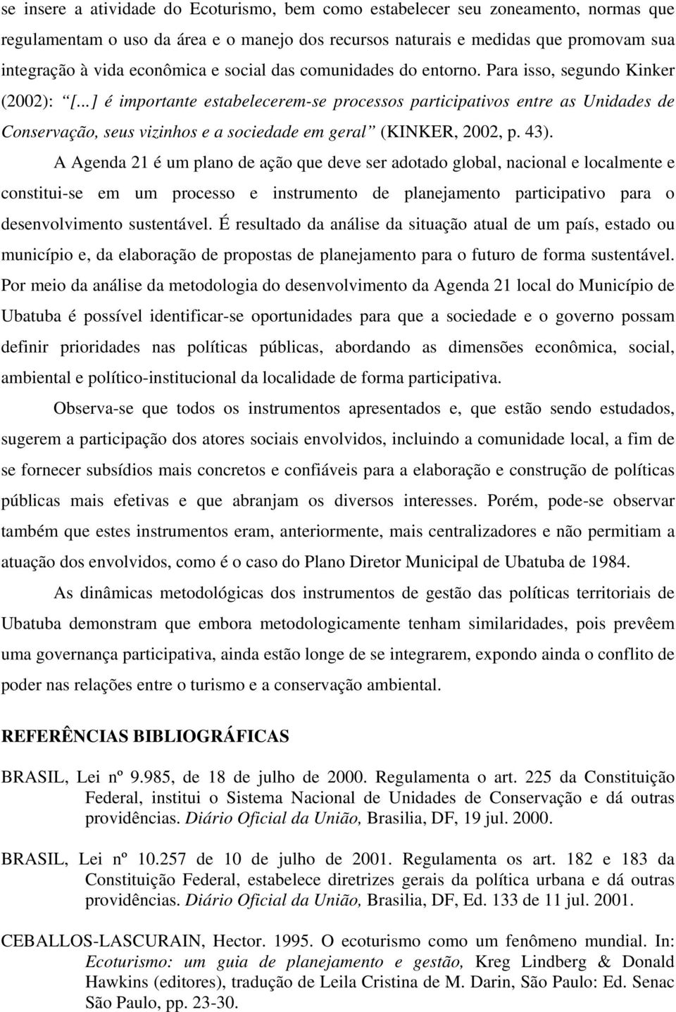 ..] é importante estabelecerem-se processos participativos entre as Unidades de Conservação, seus vizinhos e a sociedade em geral (KINKER, 2002, p. 43).