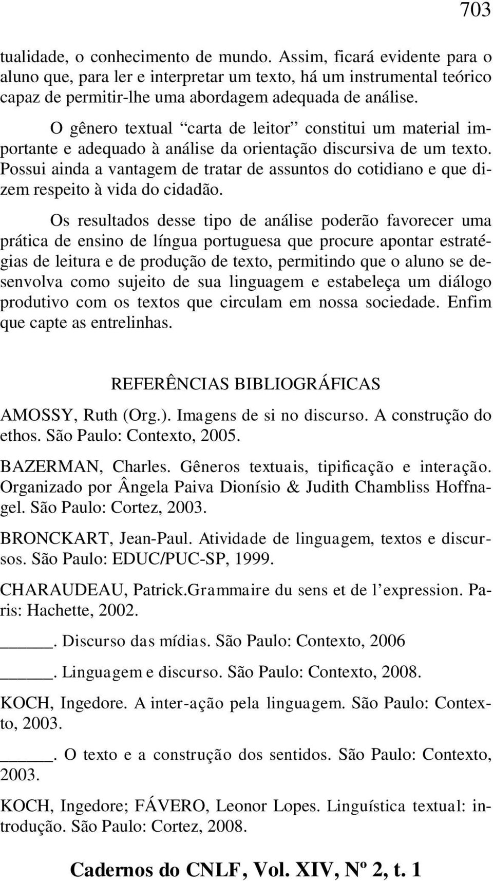 Possui ainda a vantagem de tratar de assuntos do cotidiano e que dizem respeito à vida do cidadão.