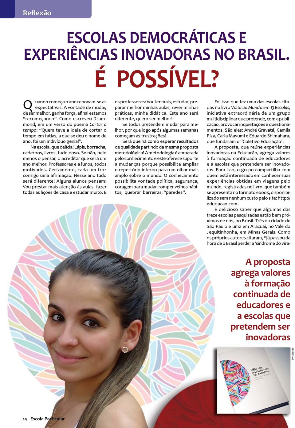 Como escreveu Drummond, em um verso do poema Cortar o tempo: Quem teve a ideia de cortar o tempo em fatias, a que se deu o nome de ano, foi um indivíduo genial. Na escola, que delícia!