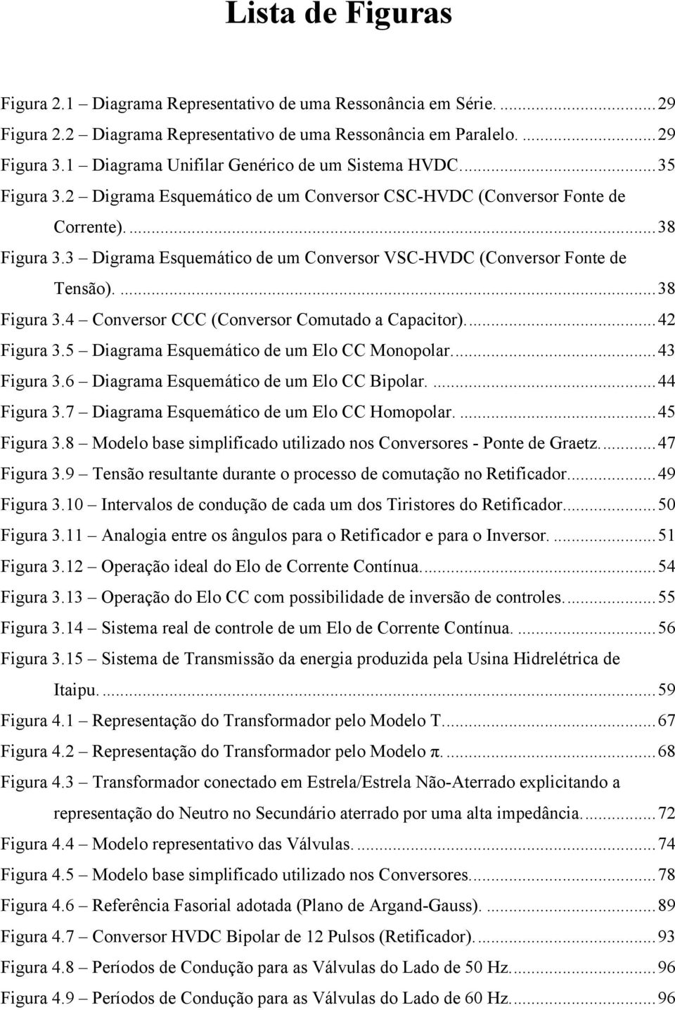 3 Digrama Esquemático de um Conversor VSC-HVDC (Conversor Fonte de Tensão)....38 Figura 3.4 Conversor CCC (Conversor Comutado a Capacitor)...42 Figura 3.5 Diagrama Esquemático de um Elo CC Monopolar.