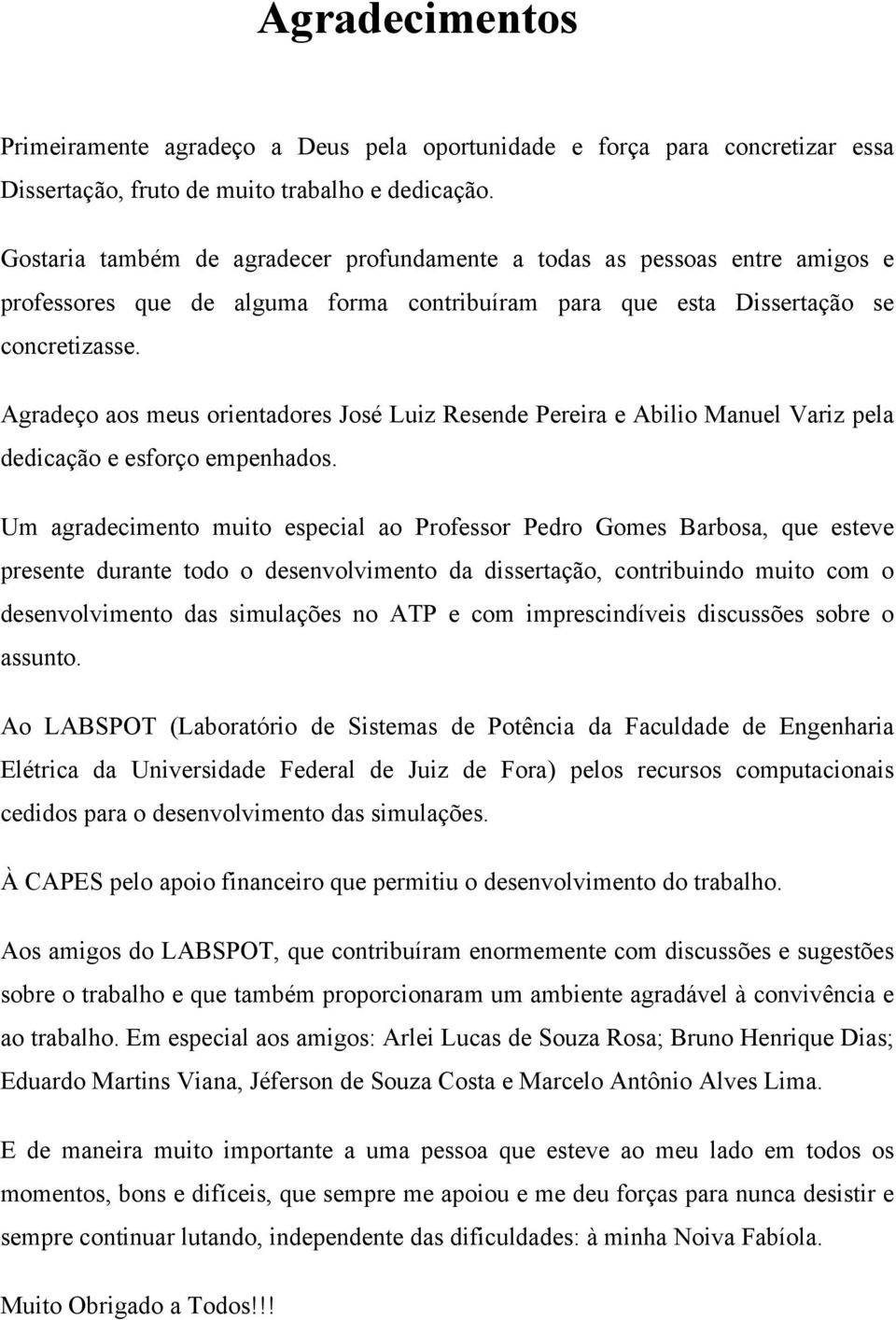 Agradeço aos meus orientadores José Luiz Resende Pereira e Abilio Manuel Variz pela dedicação e esforço empenhados.