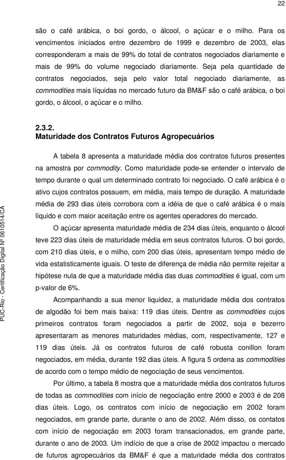 Seja pela quantidade de contratos negociados, seja pelo valor total negociado diariamente, as commodities mais líquidas no mercado futuro da BM&F são o café arábica, o boi gordo, o álcool, o açúcar e