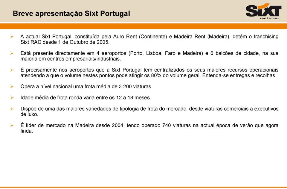 É precisamente nos aeroportos que a Sixt Portugal tem centralizados os seus maiores recursos operacionais atendendo a que o volume nestes pontos pode atingir os 80% do volume geral.