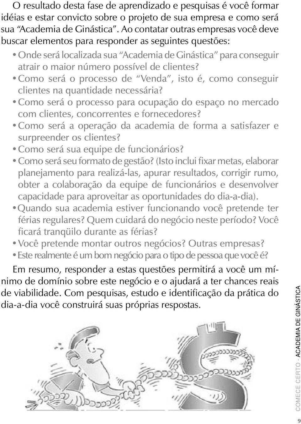 Como será o processo de Venda, isto é, como conseguir clientes na quantidade necessária? Como será o processo para ocupação do espaço no mercado com clientes, concorrentes e fornecedores?