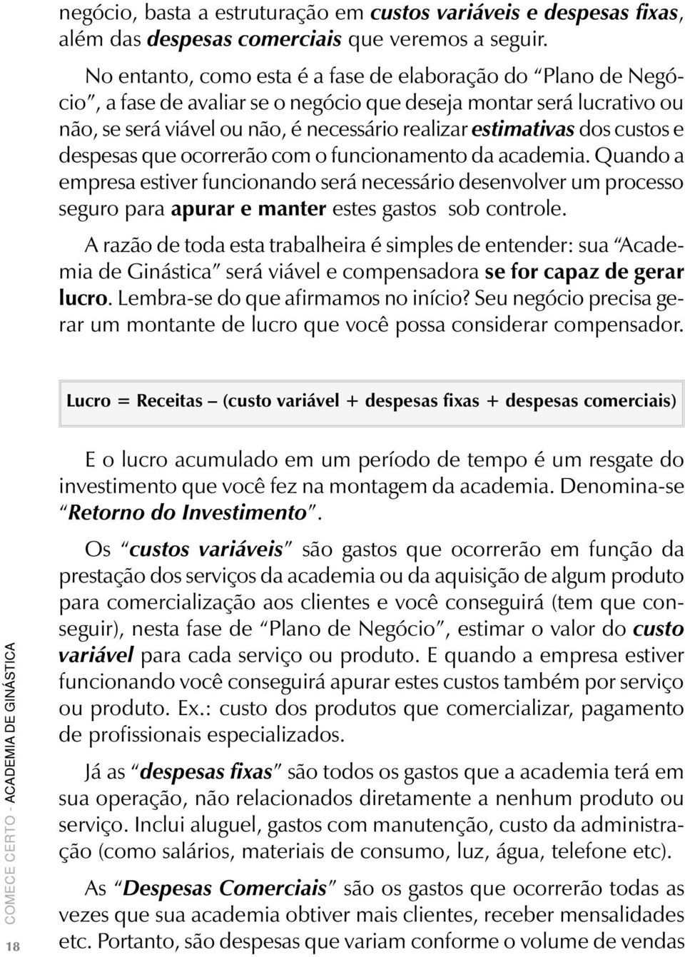 custos e despesas que ocorrerão com o funcionamento da academia. Quando a empresa estiver funcionando será necessário desenvolver um processo seguro para apurar e manter estes gastos sob controle.