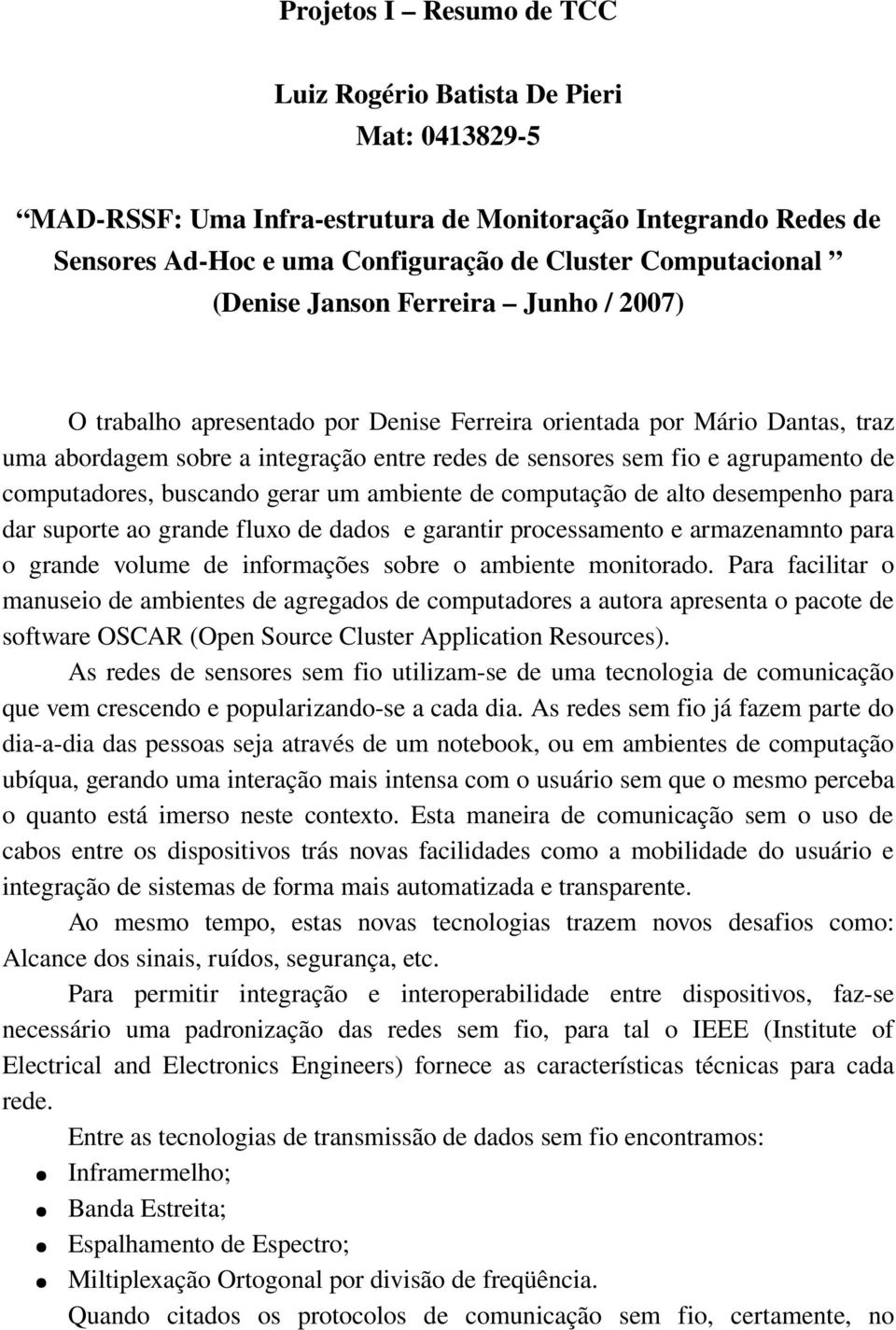 computadores, buscando gerar um ambiente de computação de alto desempenho para dar suporte ao grande fluxo de dados e garantir processamento e armazenamnto para o grande volume de informações sobre o