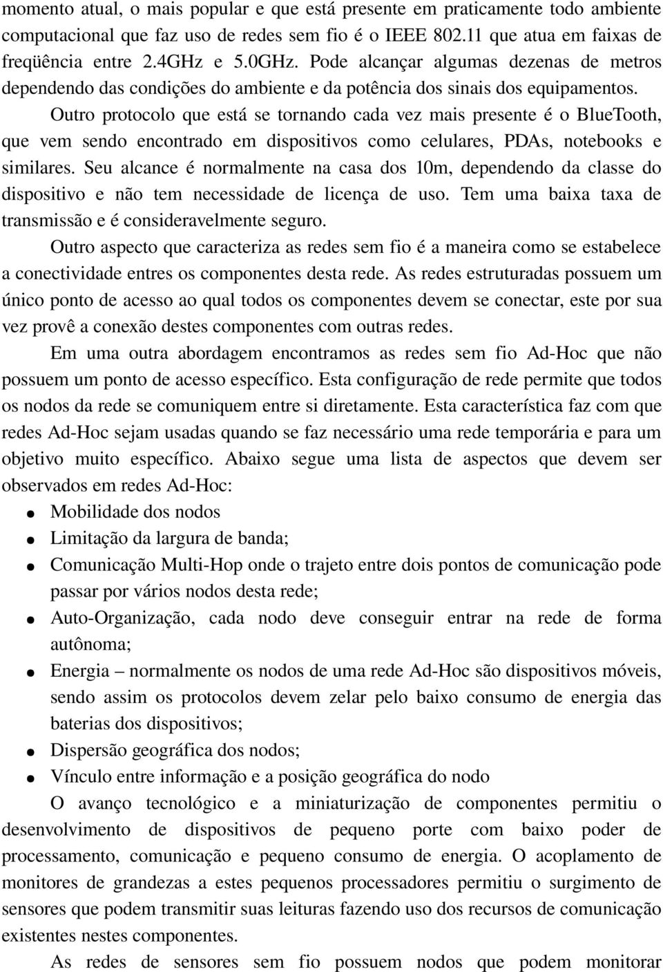 Outro protocolo que está se tornando cada vez mais presente é o BlueTooth, que vem sendo encontrado em dispositivos como celulares, PDAs, notebooks e similares.