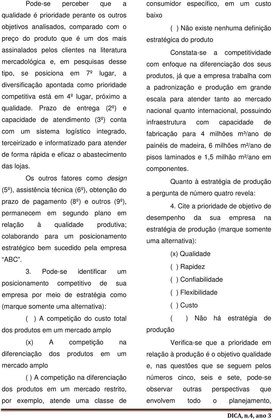 Prazo de entrega (2º) e capacidade de atendimento (3º) conta com um sistema logístico integrado, terceirizado e informatizado para atender de forma rápida e eficaz o abastecimento das lojas.