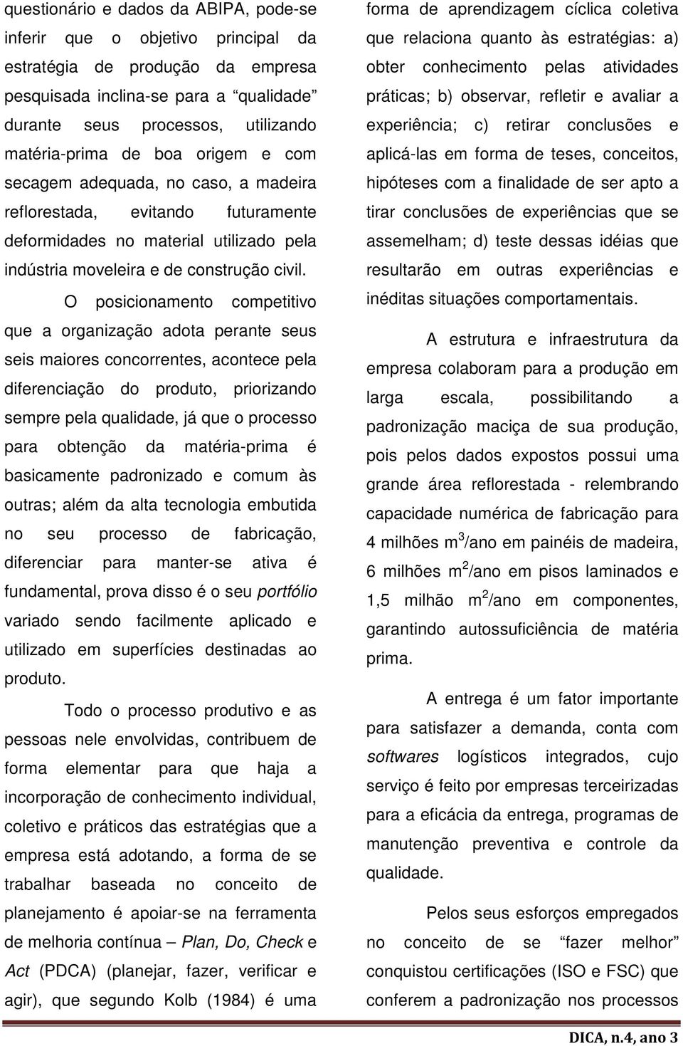 O posicionamento competitivo que a organização adota perante seus seis maiores concorrentes, acontece pela diferenciação do produto, priorizando sempre pela qualidade, já que o processo para obtenção