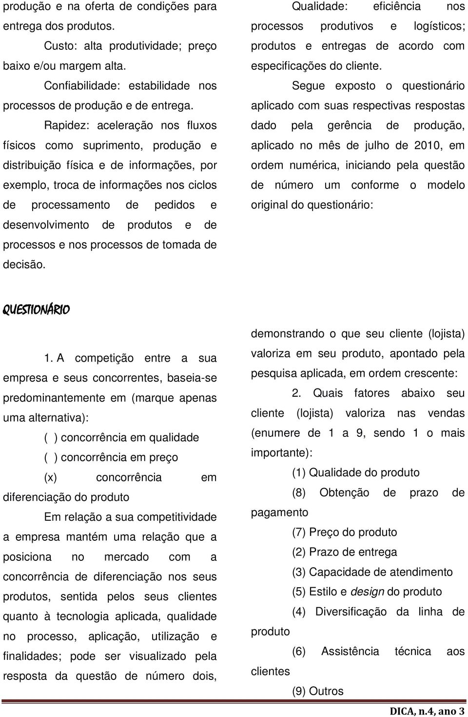 produtos e de processos e nos processos de tomada de decisão. Qualidade: eficiência nos processos produtivos e logísticos; produtos e entregas de acordo com especificações do cliente.