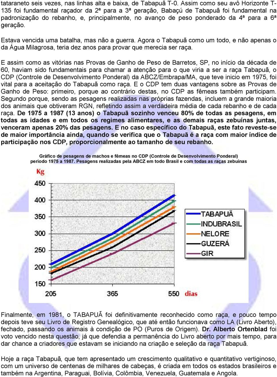 para a 6ª geração. Estava vencida uma batalha, mas não a guerra. Agora o Tabapuã como um todo, e não apenas o da Água Milagrosa, teria dez anos para provar que merecia ser raça.