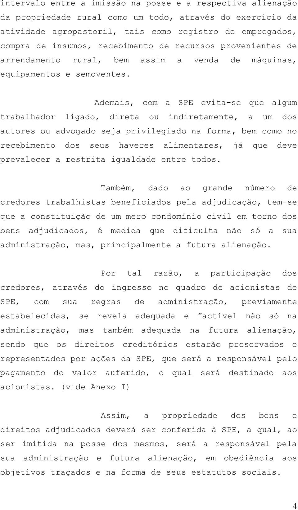 Ademais, com a SPE evita-se que algum trabalhador ligado, direta ou indiretamente, a um dos autores ou advogado seja privilegiado na forma, bem como no recebimento dos seus haveres alimentares, já