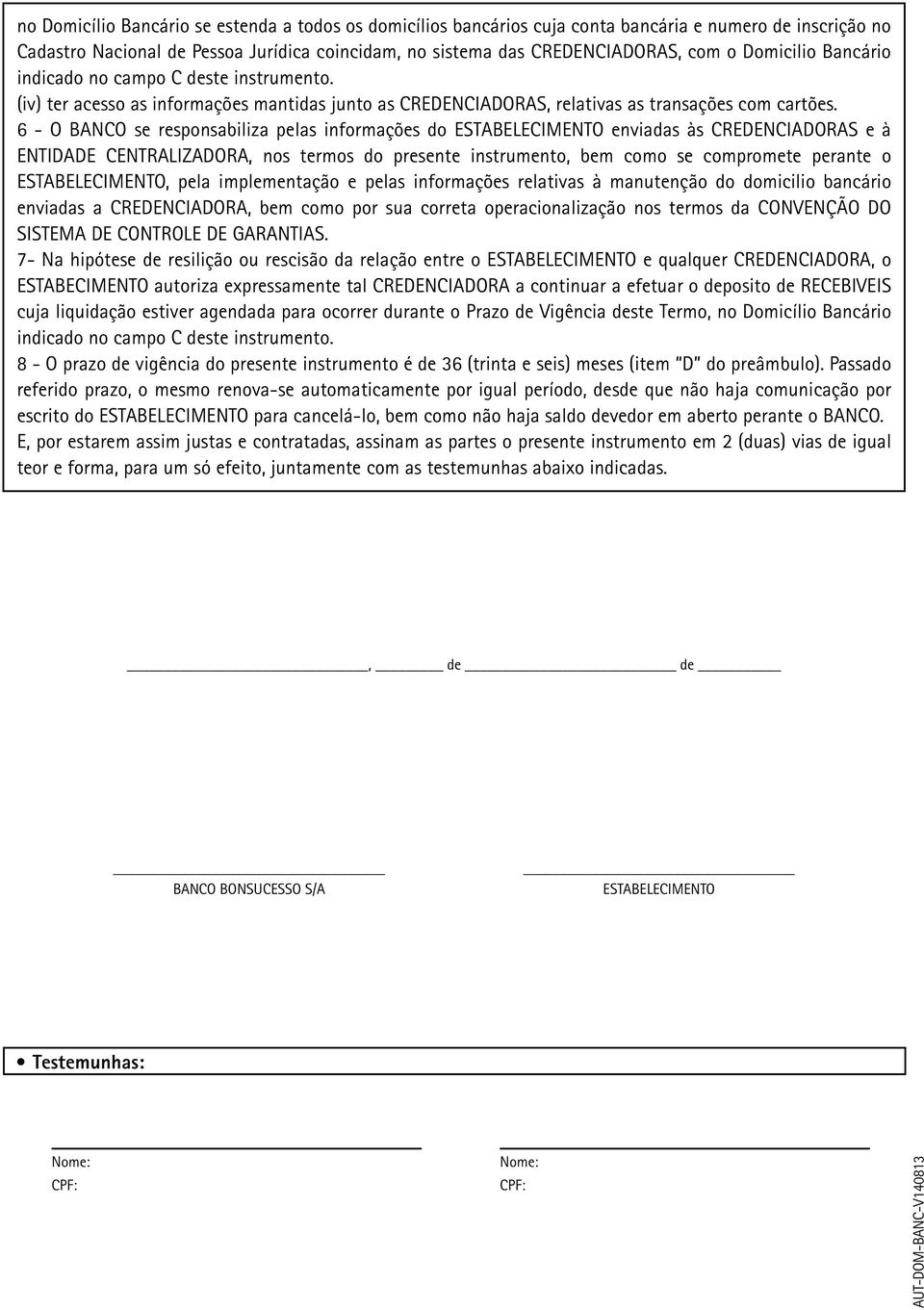 6 - O BANCO se responsabiliza pelas informações do ESTABELECIMENTO enviadas às CREDENCIADORAS e à ENTIDADE CENTRALIZADORA, nos termos do presente instrumento, bem como se compromete perante o